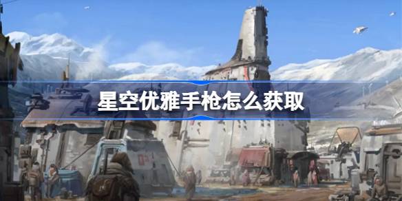 星空优雅手枪怎么获取 星空获得优雅手枪
