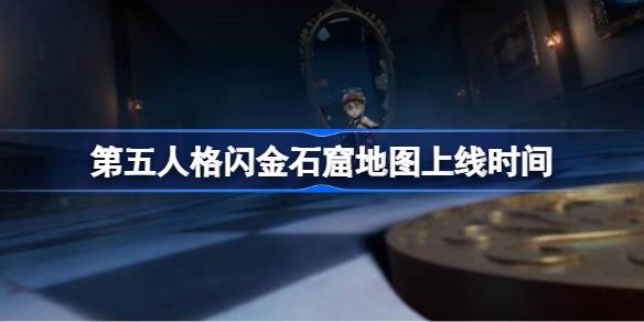 第五人格闪金石窟地图上线时间 第五人格闪金石窟地图什么时候上线