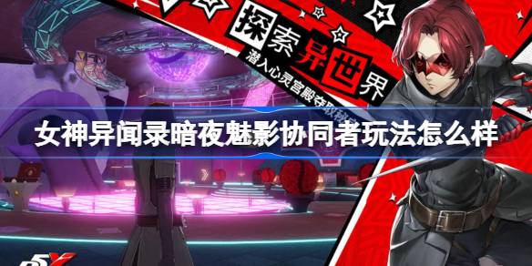 女神异闻录暗夜魅影协同者玩法怎么样 女神异闻录暗夜魅影协同者玩法作用介绍