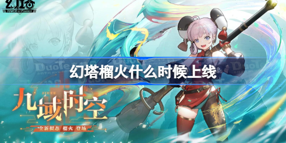 幻塔榴火什么时候上线 幻塔榴火上线时间