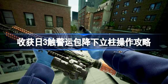 收获日3触警运包降下立柱怎么操作 收获日3触警运包降下立柱操作攻略