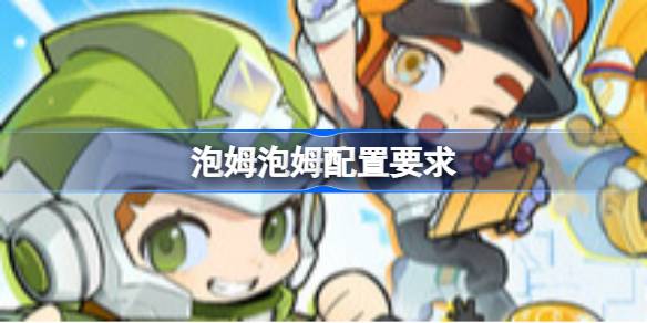 泡姆泡姆配置要求  泡姆泡姆配置要求一览