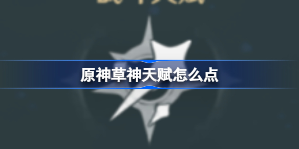 原神草神天赋怎么点 原神3.6草神天赋加点攻略