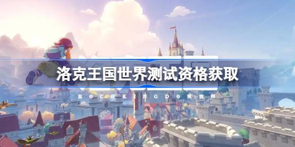 洛克王国世界测试资格怎么获得 洛克王国世界内测资格获取方法