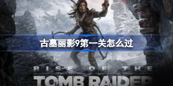 古墓丽影9第一关怎么过 古墓丽影9第一关过关方法