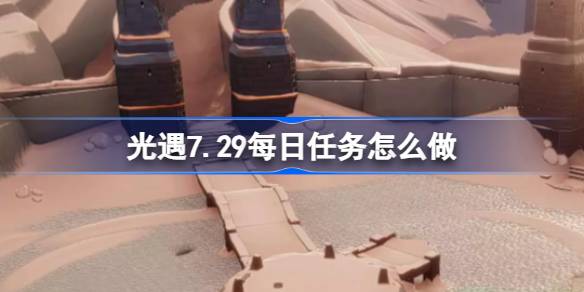 光遇7.29每日任务怎么做 光遇7月29日每日任务做法攻略