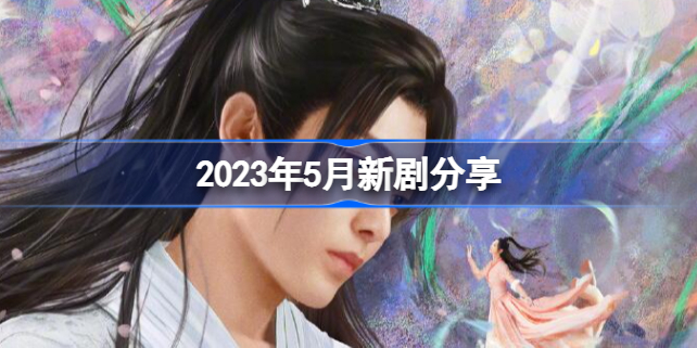 2023年5月新剧有哪些 2023年5月新剧分享