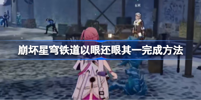 崩坏星穹铁道以眼还眼其一怎么做 崩坏星穹铁道以眼还眼其一完成方法