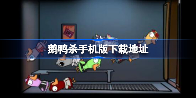 鹅鸭杀手机版下载地址 鹅鸭杀手机版在哪下载