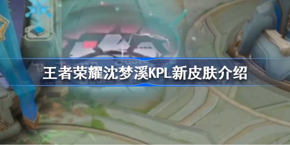 王者荣耀沈梦溪kpl新皮肤怎么样 王者荣耀沈梦溪KPL新皮肤介绍