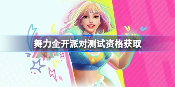 舞力全开派对测试资格怎么获得 舞力全开派对内测资格获取方法