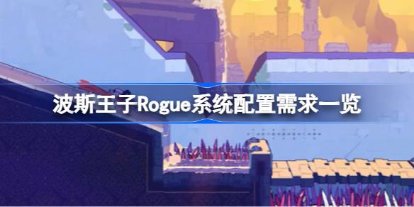 波斯王子Rogue需要什么配置 波斯王子Rogue系统配置需求一览