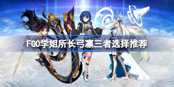 FGO学姐所长弓凛如何选择 FGO学姐所长弓凛三者选择推荐