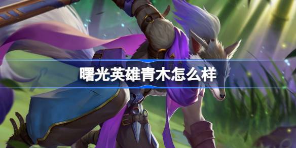 曙光英雄青木怎么样 曙光英雄青木介绍
