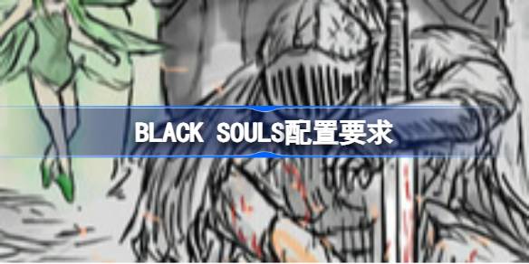 BLACK SOULS配置要求 BLACK SOULS配置要求一览