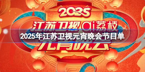 2025江苏卫视元宵晚会节目单 江苏卫视元宵晚会节目单一览2025