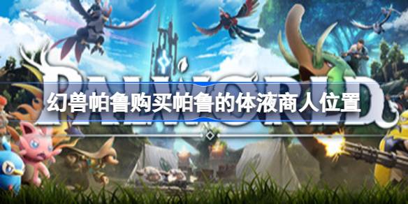 幻兽帕鲁帕鲁的体液哪个商人可以买 幻兽帕鲁购买帕鲁的体液商人位置