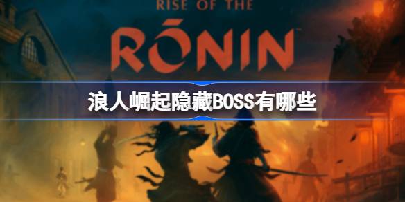 浪人崛起隐藏BOSS有哪些 浪人崛起隐藏BOSS位置一览