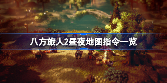 八方旅人2昼夜地图指令有什么不同 八方旅人2昼夜地图指令一览