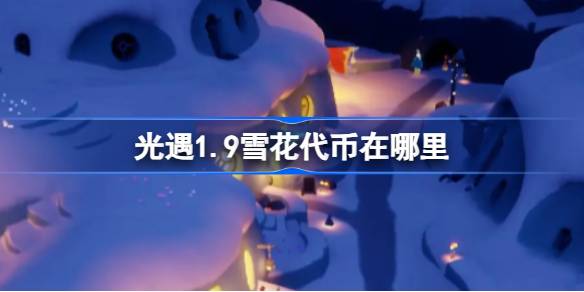 光遇1.9雪花代币在哪里 光遇1月9日宴会节活动代币收集攻略