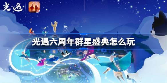 光遇六周年群星盛典怎么玩 光遇六周年群星盛典活动介绍