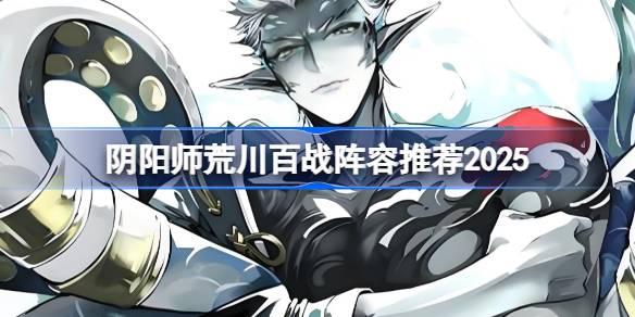 阴阳师荒川百战阵容推荐2025 阴阳师荒川百战阵容怎么搭配