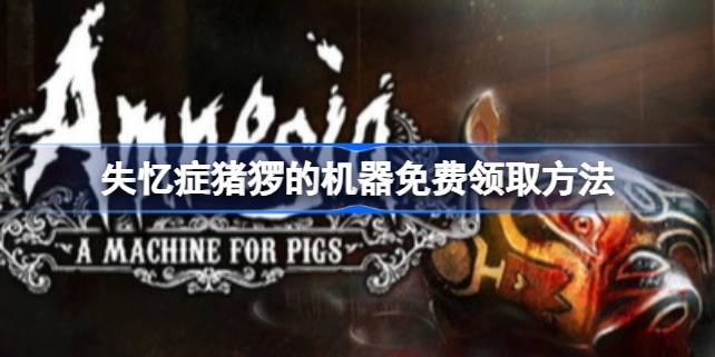 失忆症猪猡的机器怎么免费领 失忆症猪猡的机器免费领取方法