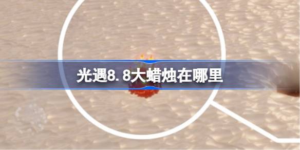 光遇8.8大蜡烛在哪里 光遇8月8日大蜡烛位置攻略