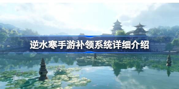 逆水寒手游补领系统是什么 逆水寒手游补领系统详细介绍