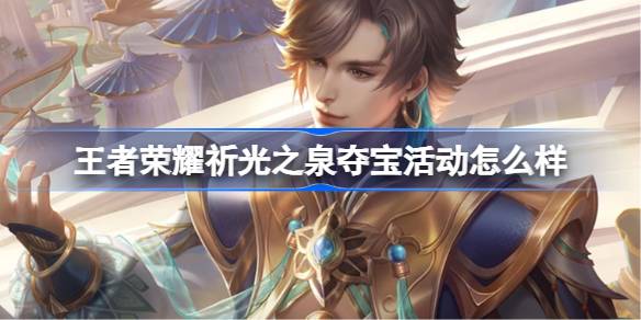 王者荣耀祈光之泉夺宝活动怎么样 王者荣耀祈光之泉夺宝活动介绍