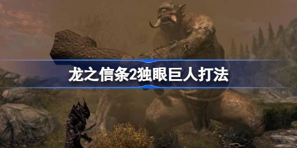 龙之信条2独眼巨人怎么打 龙之信条2独眼巨人打法
