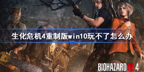 生化危机4重制版win10玩不了怎么办 生化4重制版win10玩不了解决方法