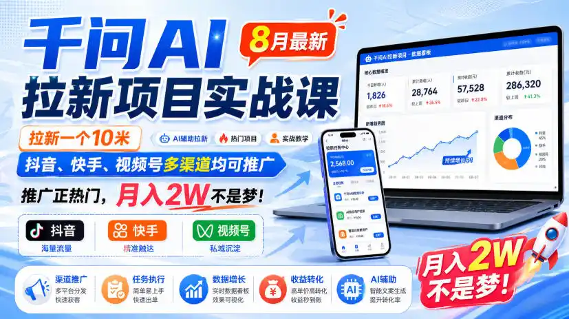 千问AI拉新项目实战课8月最新，拉新一个10米，抖音、快手、视频号多渠道均可推广，推广正热门，月入2W不是梦!（更新0918）