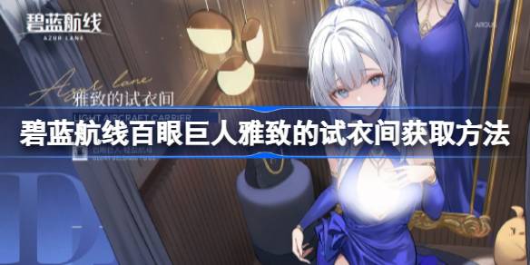 碧蓝航线百眼巨人雅致的试衣间怎么获取 碧蓝航线妮百眼巨人雅致的试衣间获取方法