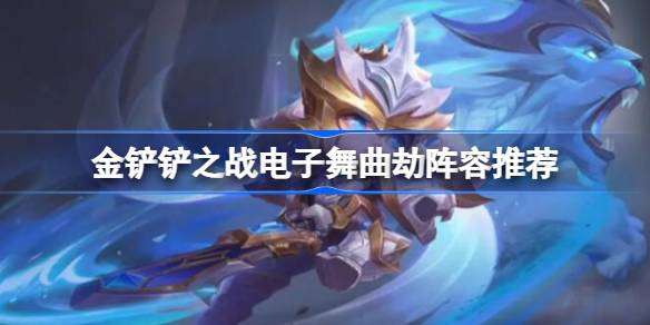 金铲铲之战S10电子舞曲劫阵容怎么玩 金铲铲之战电子舞曲劫阵容推荐