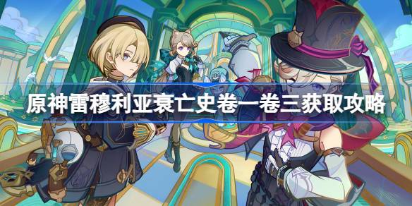 原神雷穆利亚衰亡史卷一卷三怎么获得 原神雷穆利亚衰亡史卷一卷三获取攻略
