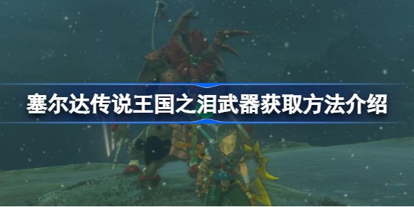 塞尔达传说王国之泪武器怎么获取 王国之泪武器获取方法介绍