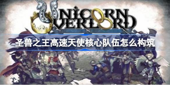 圣兽之王高速天使核心队伍怎么构筑 圣兽之王高速天使核心队伍构筑方法