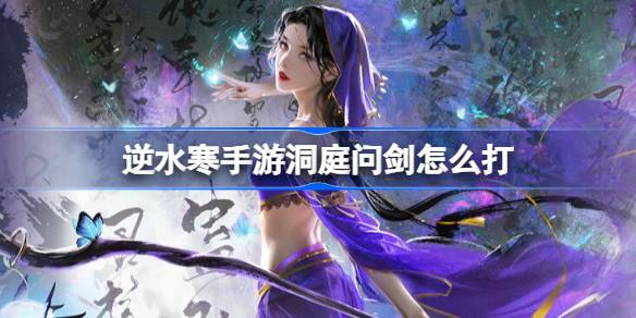 逆水寒手游洞庭问剑怎么打 逆水寒手游洞庭问剑打法攻略