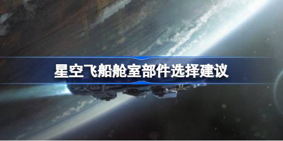 星空飞船制造指南 星空飞船舱室部件选择建议