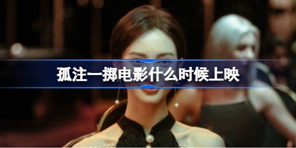 孤注一掷电影什么时候上映 孤注一掷电影介绍