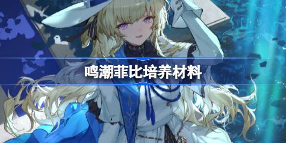 鸣潮菲比培养材料有哪些 鸣潮菲比培养材料获取攻略