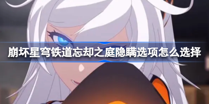 崩坏星穹铁道忘却之庭隐瞒选项怎么选择 崩坏星穹铁道忘却之庭隐瞒选项攻略