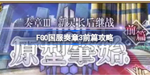 FGO国服奏章3前篇攻略 FGO国服奏章3前篇该怎么玩