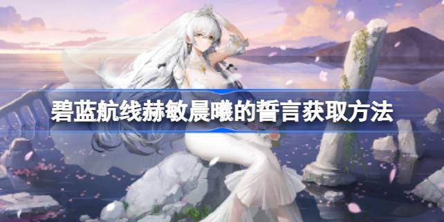 碧蓝航线赫敏晨曦的誓言怎么获取 碧蓝航线赫敏晨曦的誓言获取方法