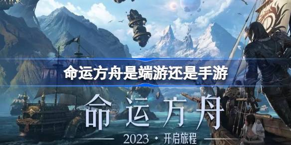 命运方舟是端游还是手游 命运方舟游戏类型介绍