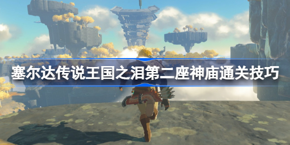 塞尔达传说王国之泪第二座神庙怎么通关 王国之泪第二座神庙通关技巧