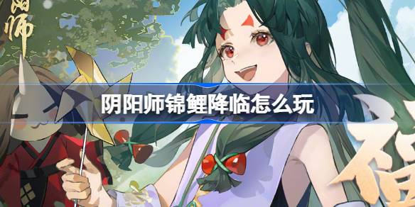 阴阳师锦鲤降临怎么玩 阴阳师福运派送活动介绍