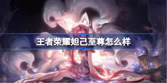王者荣耀妲己至尊怎么样 王者荣耀妲己至尊皮肤