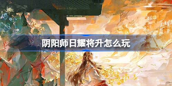 阴阳师日耀将升怎么玩 阴阳师日耀将升活动玩法